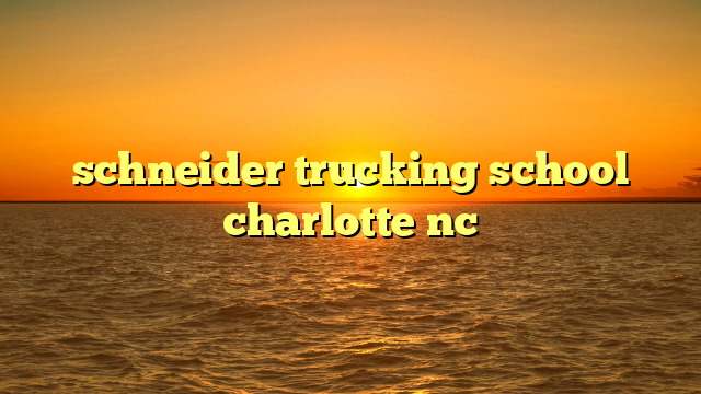 schneider trucking school charlotte nc