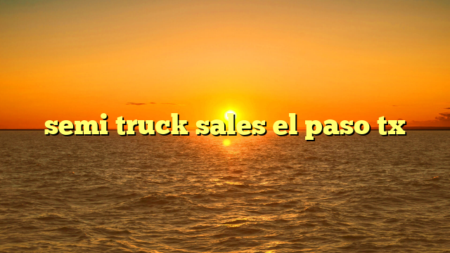 semi truck sales el paso tx