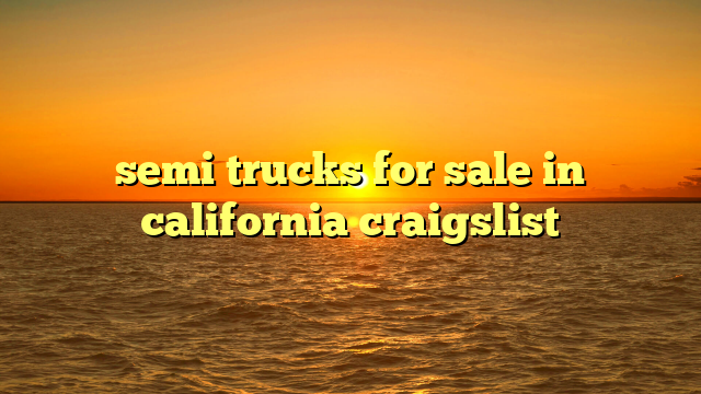 semi trucks for sale in california craigslist