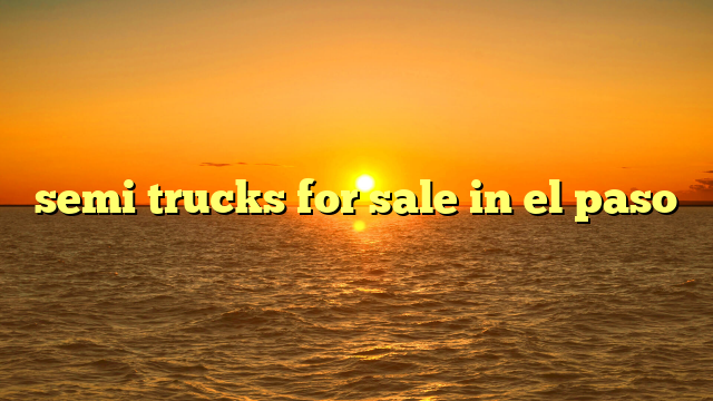 semi trucks for sale in el paso