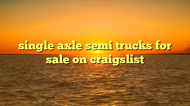 single axle semi trucks for sale on craigslist