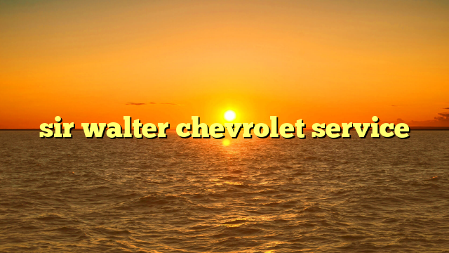 sir walter chevrolet service