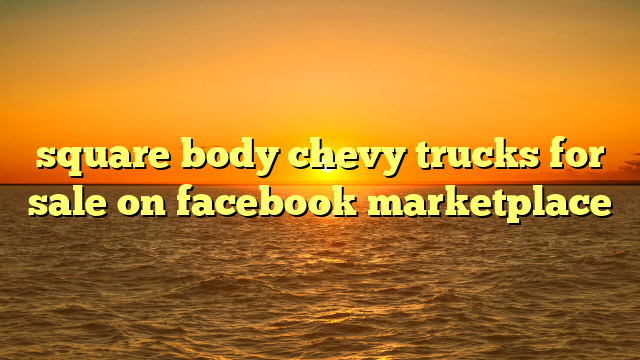 square body chevy trucks for sale on facebook marketplace