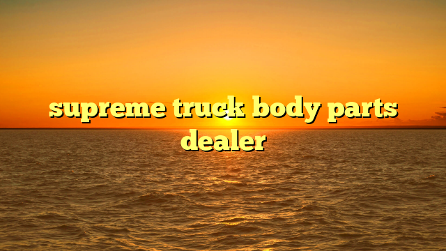 supreme truck body parts dealer