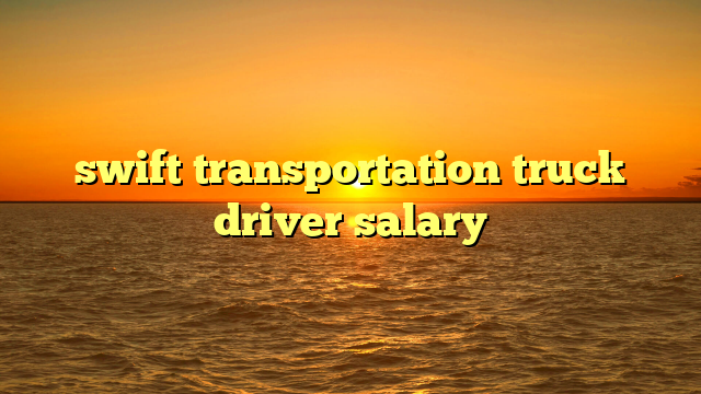 swift transportation truck driver salary