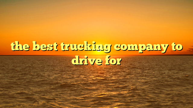 the best trucking company to drive for