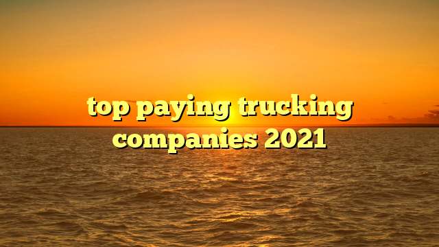 top paying trucking companies 2021