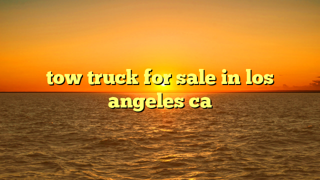 tow truck for sale in los angeles ca