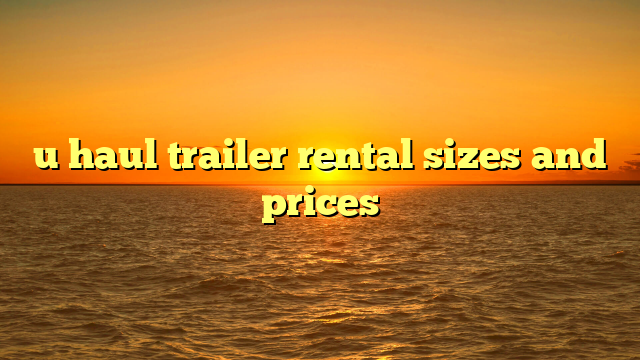 u haul trailer rental sizes and prices