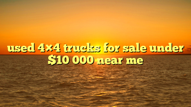 used 4×4 trucks for sale under $10 000 near me