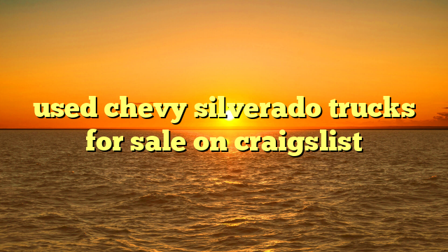 used chevy silverado trucks for sale on craigslist