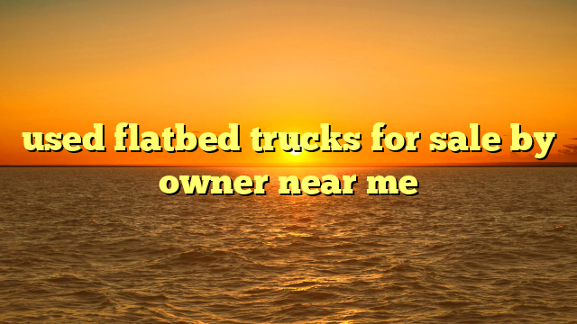 used flatbed trucks for sale by owner near me