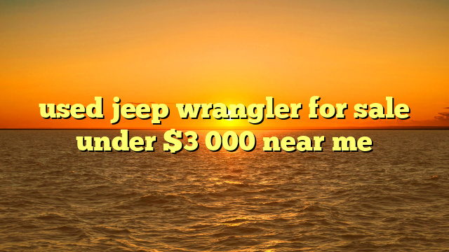 used jeep wrangler for sale under $3 000 near me