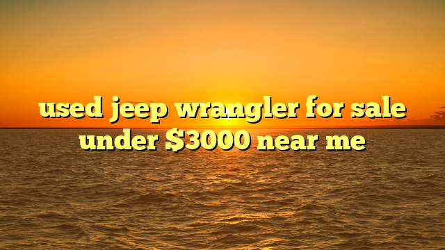 used jeep wrangler for sale under $3000 near me