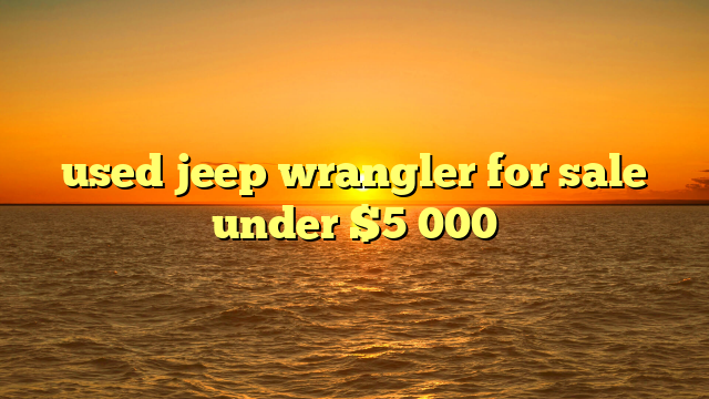 used jeep wrangler for sale under $5 000