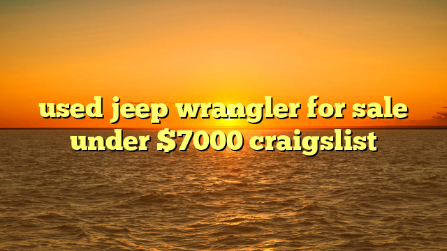 used jeep wrangler for sale under $7000 craigslist