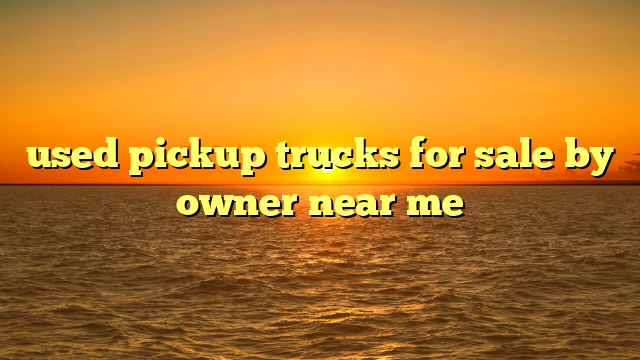 used pickup trucks for sale by owner near me