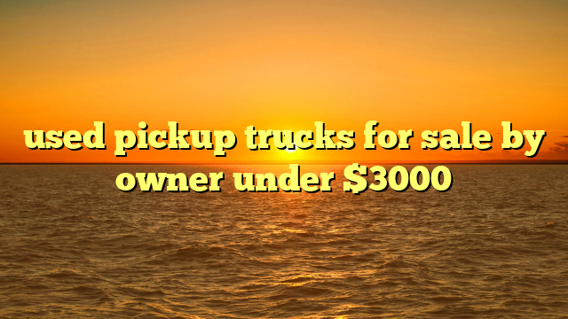 used pickup trucks for sale by owner under $3000