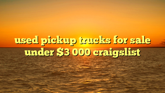 used pickup trucks for sale under $3 000 craigslist