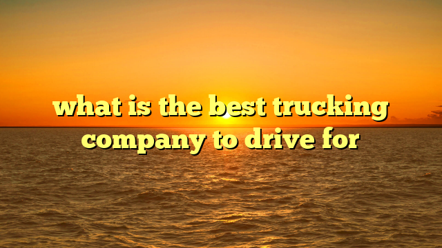 what is the best trucking company to drive for